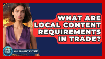 What Are Local Content Requirements In Trade? - World Economy Watchers