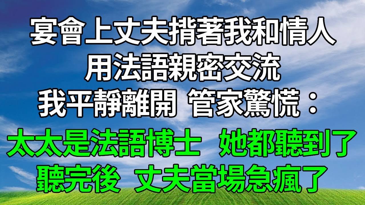宴會上丈夫揹著我和情人用法語親密交流，我平靜離開 管家驚慌：太太是德語博士 她都聽到了。聽完後丈夫當場急瘋了#生活經驗 #人生感悟 #故事分享 #情感故事 #打脸 #复仇