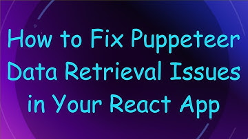 How to Fix Puppeteer Data Retrieval Issues in Your React App