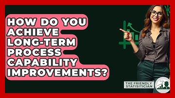 How Do You Achieve Long-term Process Capability Improvements? - The Friendly Statistician