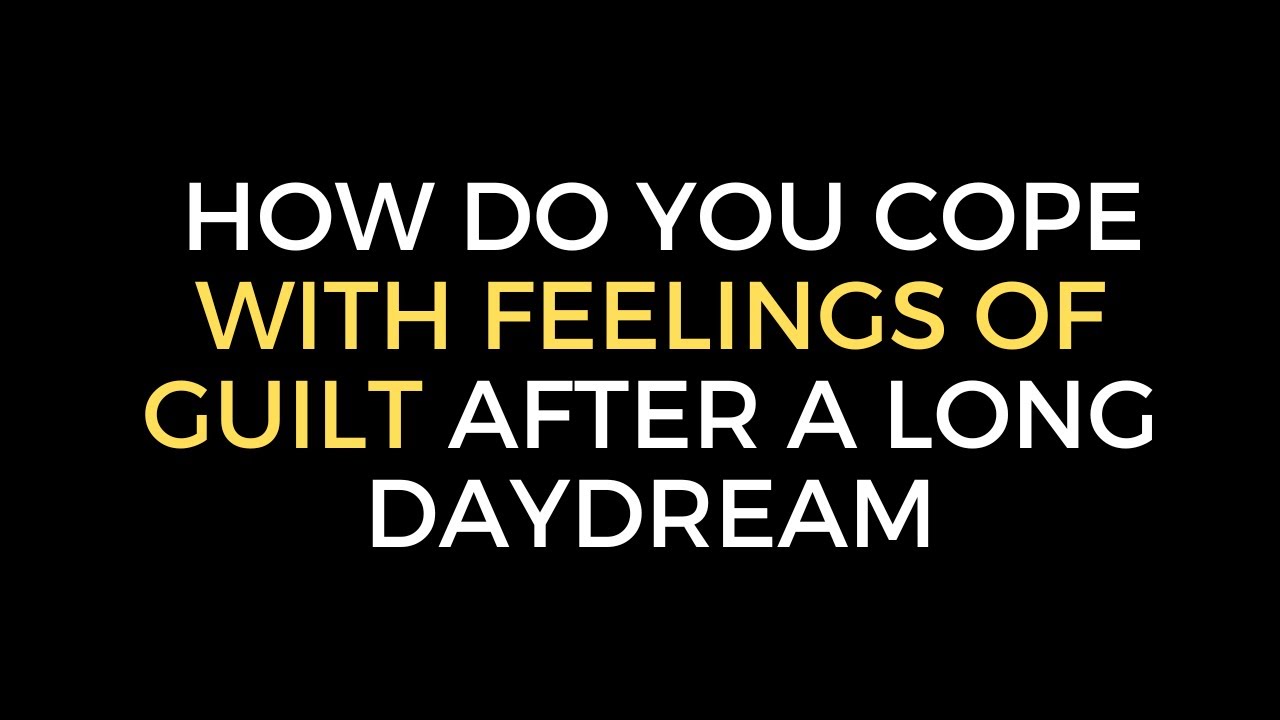 Maladaptive Daydreaming How do you cope with feelings of Guilt after a Long Daydream YouTube
