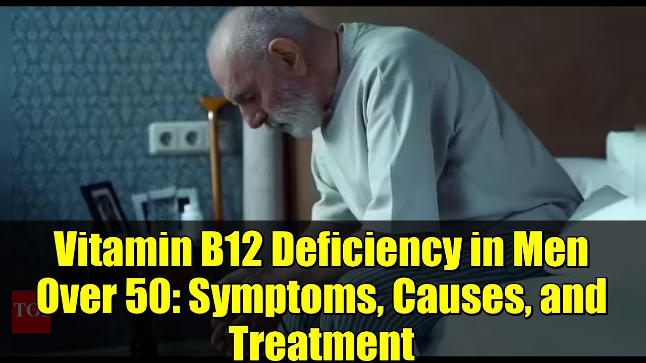 Vitamin B12 Deficiency in Men Over 50: Symptoms, Causes, and Treatment
