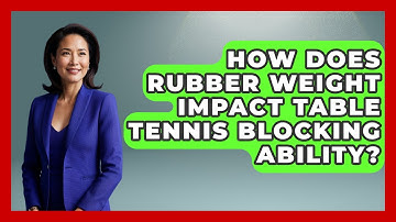 How Does Rubber Weight Impact Table Tennis Blocking Ability? - Ping Pong Prodigy