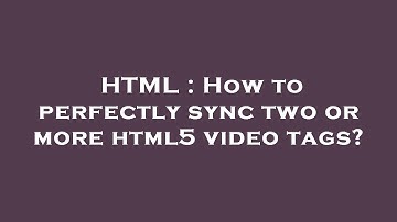 HTML : How to perfectly sync two or more html5 video tags?