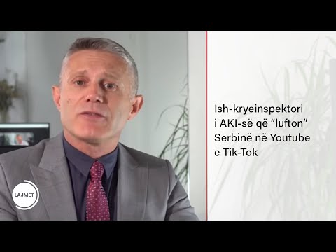 Ish-kryeinspektori i AKI-së që “lufton” Serbinë në Youtube e Tik-Tok