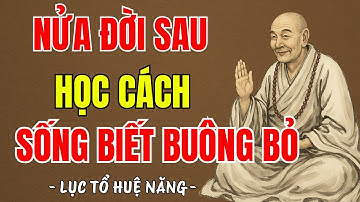 LỤC TỔ HUỆ NĂNG - Nửa đời về sau học cách buông, sống không biết buông sẽ chết trong phiền não ?