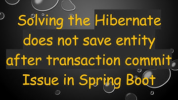Solving the Hibernate does not save entity after transaction commit Issue in Spring Boot