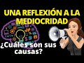 REFLEXIÓN hacia LA MEDIOCRIDAD, ¿Cuáles son sus causas?|Desarrollo Personal|