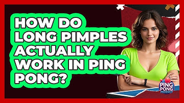 How Do Long Pimples Actually Work In Ping Pong? - Ping Pong Prodigy