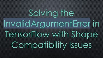 Solving the InvalidArgumentError in TensorFlow with Shape Compatibility Issues