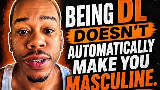 Being DL Doesn’t Make You Masculine (Hard Truth for Gay & Bi Men)