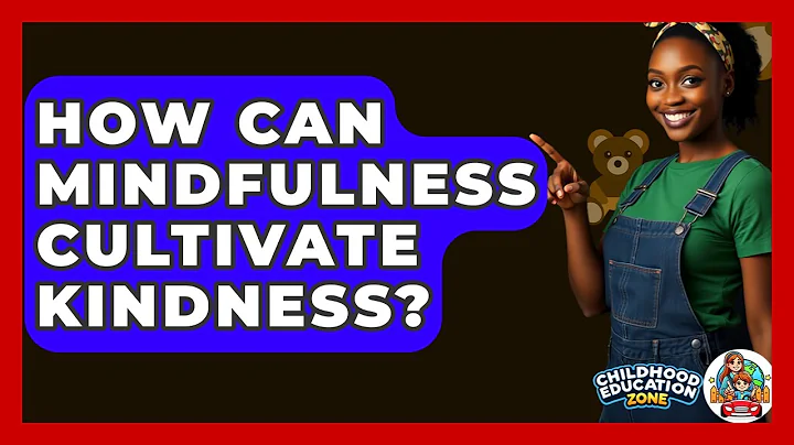 How Can Mindfulness Cultivate Kindness? - Childhood Education Zone