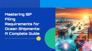 Mastering ISF Filing Requirements for Ocean Shipments: A Complete Guide