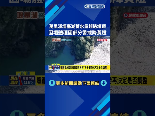 萬里溪堰塞湖蓄水量超過壩頂 壩體穩固警戒降黃燈－民視新聞