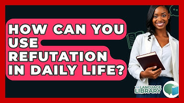 How Can You Use Refutation In Daily Life? - The Language Library