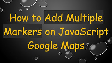 How to Add Multiple Markers on JavaScript Google Maps