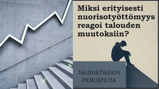 Miksi erityisesti nuorisotyöttömyys reagoi talouden muutoksiin - talouden perusteita (YH2)