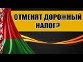 В БЕЛАРУСИ ОТМЕНЯТ ДОРОЖНЫЙ НАЛОГ? Новые правила оплаты.