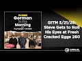 GITM 5/21/26: Steve Gets to Roll His Eyes at Fresh Cracked Eggs 260 | Gorman in the Morning