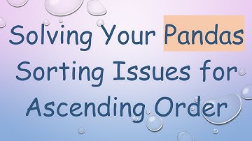 Solving Your Pandas Sorting Issues for Ascending Order