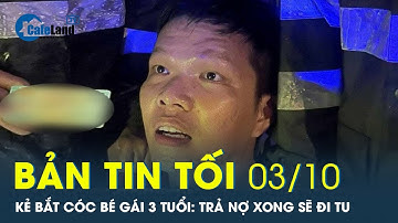 Bản tin tối 3/10: Kẻ bắt cóc bé gái 3 tuổi: Trả nợ xong sẽ đi tu | CafeLand