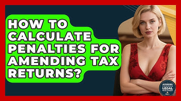 How To Calculate Penalties For Amending Tax Returns? - Avoiding Common Legal Mistakes
