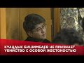 Куандык Бишимбаев не признает убийство с особой жестокостью