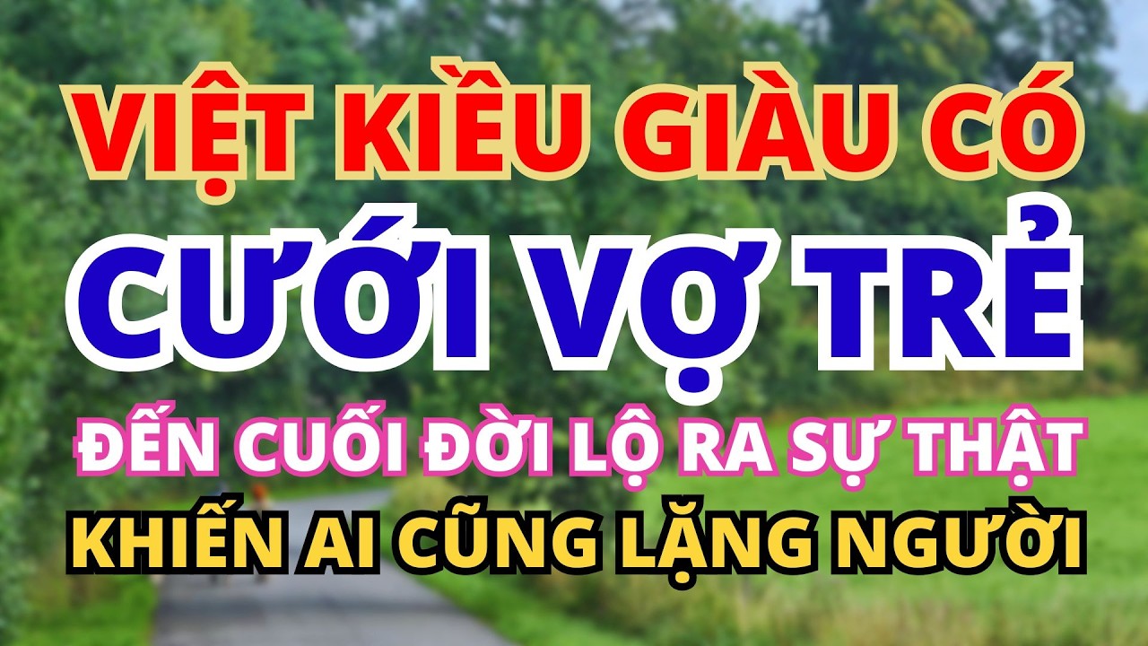 VIỆT KIỀU GIÀU CÓ CƯỚI VỢ TRẺ ĐẾN CUỐI ĐỜI MỚI LỘ RA SỰ THẬT KHIẾN AI CŨNG LẶNG NGƯỜI