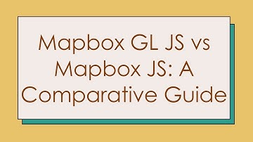 Mapbox GL JS vs Mapbox JS: A Comparative Guide