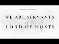 We are servants of the lord of hosts