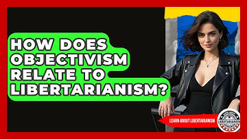 How Does Objectivism Relate To Libertarianism? - Learn About Libertarianism