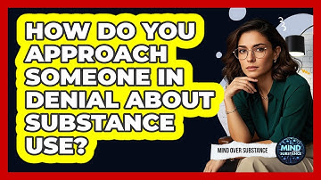 How Do You Approach Someone In Denial About Substance Use? - Mind Over Substance