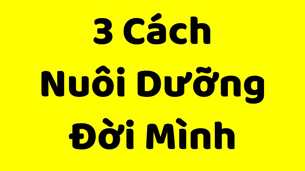 3 Cách Nuôi Dưỡng Đời Mình