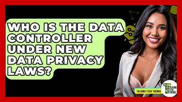 Who Is The Data Controller Under New Data Privacy Laws? - Talking Tech Trends