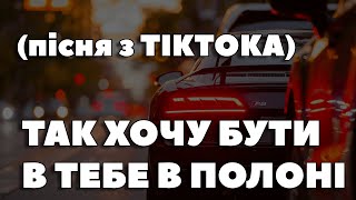 ТАК ХОЧУ БУТИ В ТЕБЕ В ПОЛОНІ (пісня з тіктока)