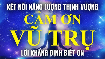 Thiền Cảm Ơn Vũ Trụ – Giúp Bạn Kết Nối Với Luật Hấp Dẫn Thu Hút Tiền Bạc, Thành Công & Thịnh Vượng