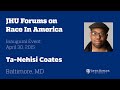 JHU Forum on Race in America Featuring The Atlantic's Ta-Nehisi Coates
