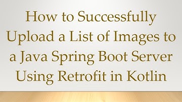 How to Successfully Upload a List of Images to a Java Spring Boot Server Using Retrofit in Kotlin