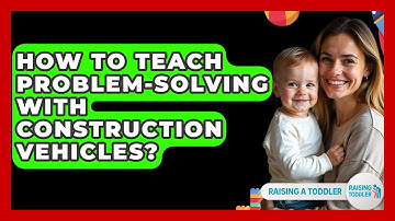 How To Teach Problem-solving With Construction Vehicles? - Raising A Toddler