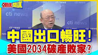 【頭條開講】中國出口暢旺!美國2034破產敗家?美羅織的新罪名是