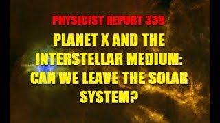 PHYSICIST REPORT 339 PLANET X AND THE INTERSTELLAR MEDIUM  CAN WE LEAVE THE SOLAR SYSTEM