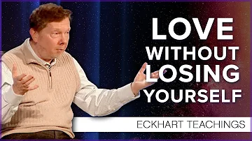 How To Love Without Losing Yourself | Eckhart Tolle Teachings