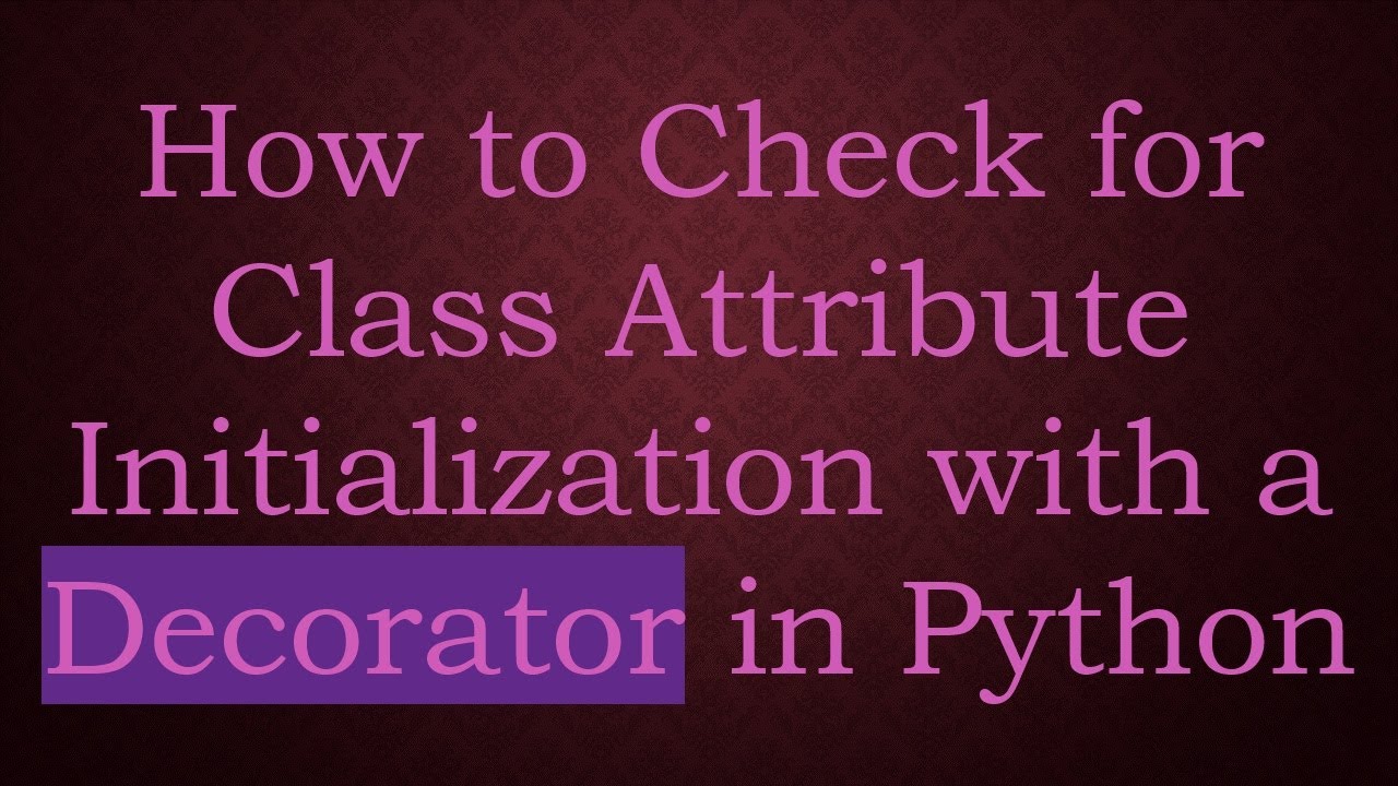 How to Check for Class Attribute Initialization with a Decorator in ...