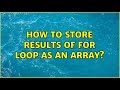 How to store results of for loop as an array? (4 Solutions!!)