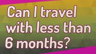Can I travel with less than 6 months?
