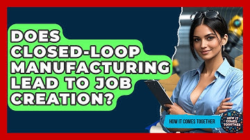 Does Closed-Loop Manufacturing Lead To Job Creation? - How It Comes Together