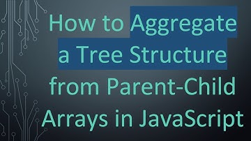 How to Aggregate a Tree Structure from Parent-Child Arrays in JavaScript