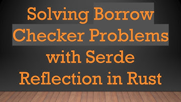 Solving Borrow Checker Problems with Serde Reflection in Rust