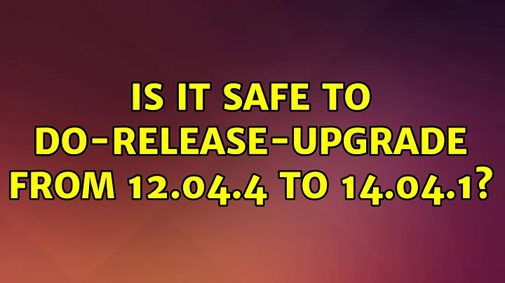 Ubuntu: Is it safe to do-release-upgrade from 12.04.4 to 14.04.1? (2 Solutions!!)