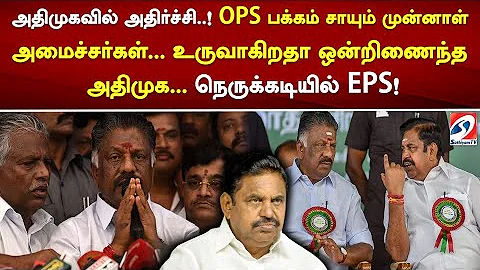 அதிமுகவில் அதிர்ச்சி! OPS பக்கம் சாயும் முன்னாள் அமைச்சர்கள்...உருவாகிறதா ஒன்றிணைந்த அதிமுக?